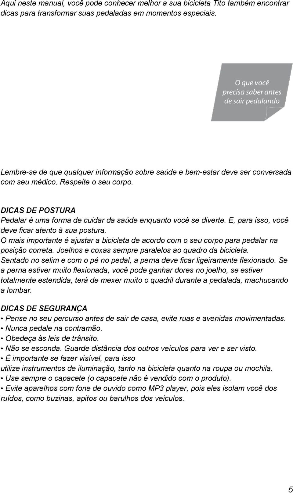 E, para isso, você deve ficar atento à sua postura. O mais importante é ajustar a bicicleta de acordo com o seu corpo para pedalar na posição correta.