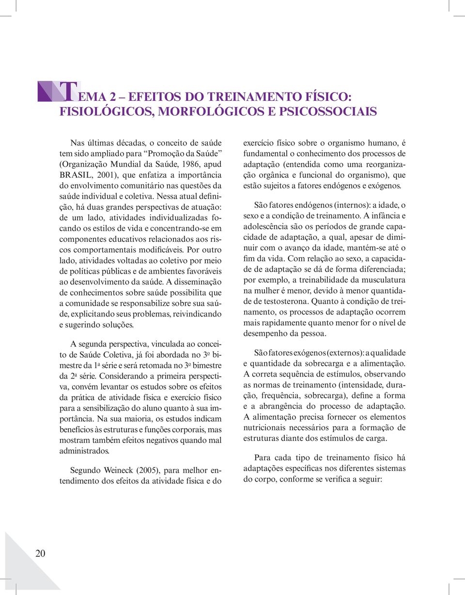 Nessa atual definição, há duas grandes perspectivas de atuação: de um lado, atividades individualizadas focando os estilos de vida e concentrando-se em componentes educativos relacionados aos riscos