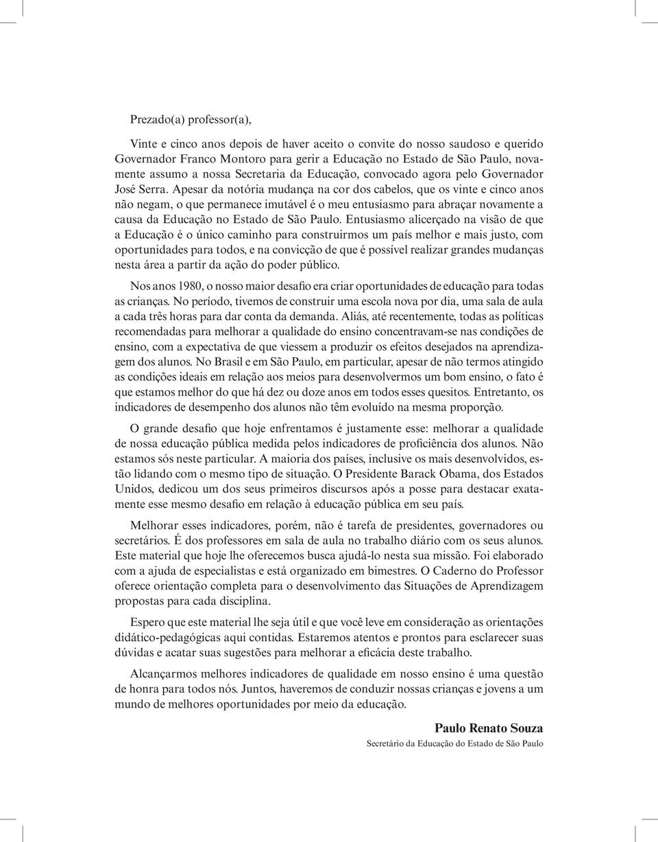 Apesar da notória mudança na cor dos cabelos, que os vinte e cinco anos não negam, o que permanece imutável é o meu entusiasmo para abraçar novamente a causa da Educação no Estado de São Paulo.