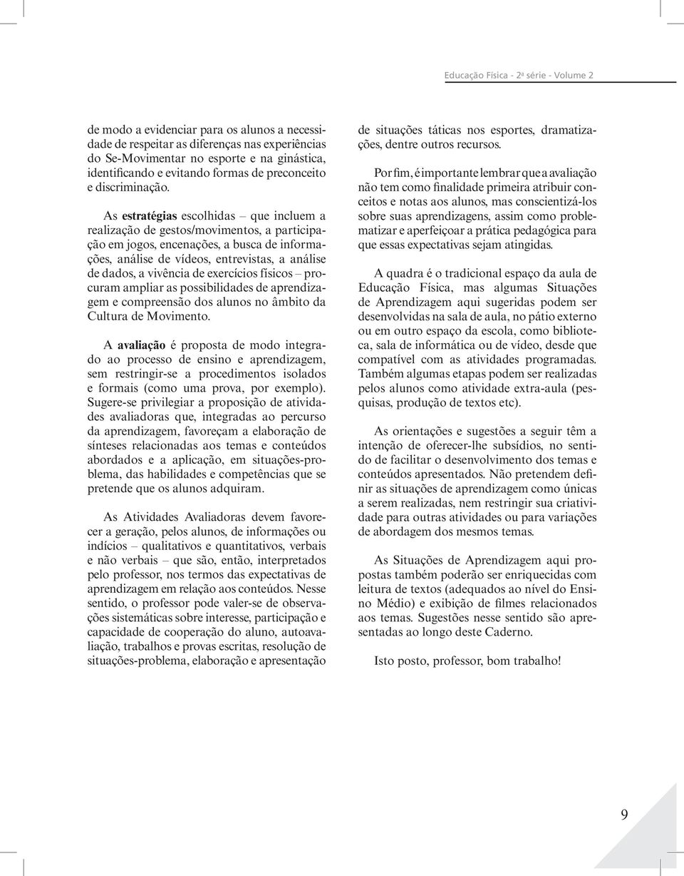 As estratégias escolhidas que incluem a realização de gestos/movimentos, a participação em jogos, encenações, a busca de informações, análise de vídeos, entrevistas, a análise de dados, a vivência de