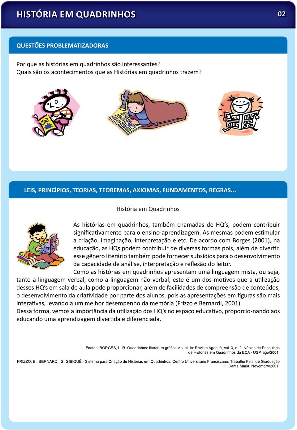 .. História em Quadrinhos As histórias em quadrinhos, também chamadas de HQ s, podem contribuir significa vamente para o ensino-aprendizagem.