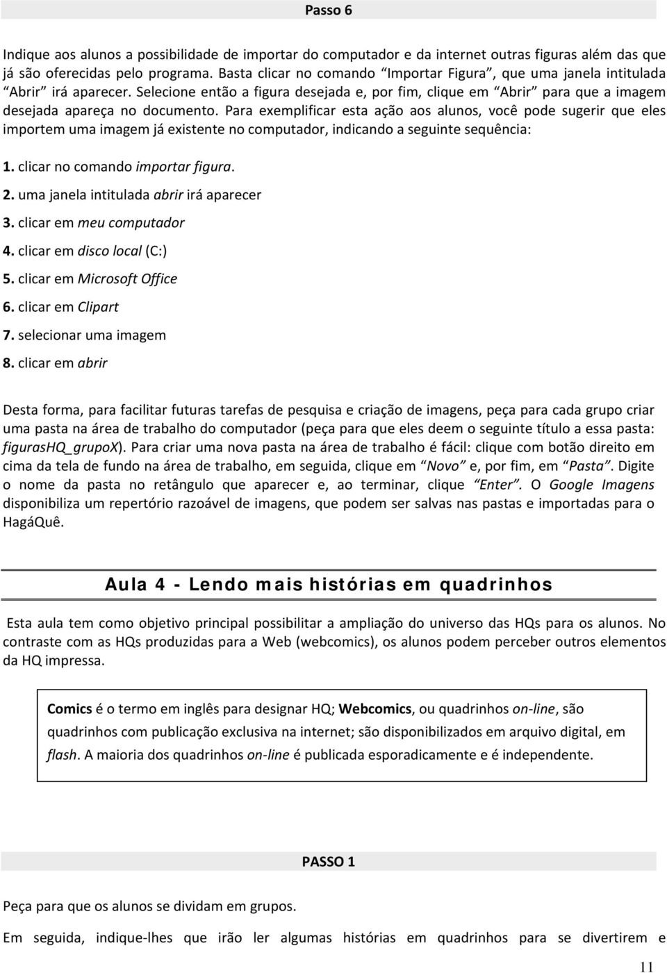 Para exemplificar esta ação aos alunos, você pode sugerir que eles importem uma imagem já existente no computador, indicando a seguinte sequência: 1. clicar no comando importar figura. 2.