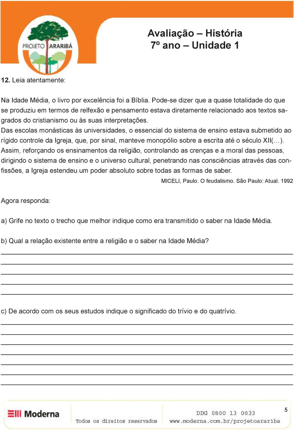 Das escolas monásticas às universidades, o essencial do sistema de ensino estava submetido ao rígido controle da Igreja, que, por sinal, manteve monopólio sobre a escrita até o século XII( ).