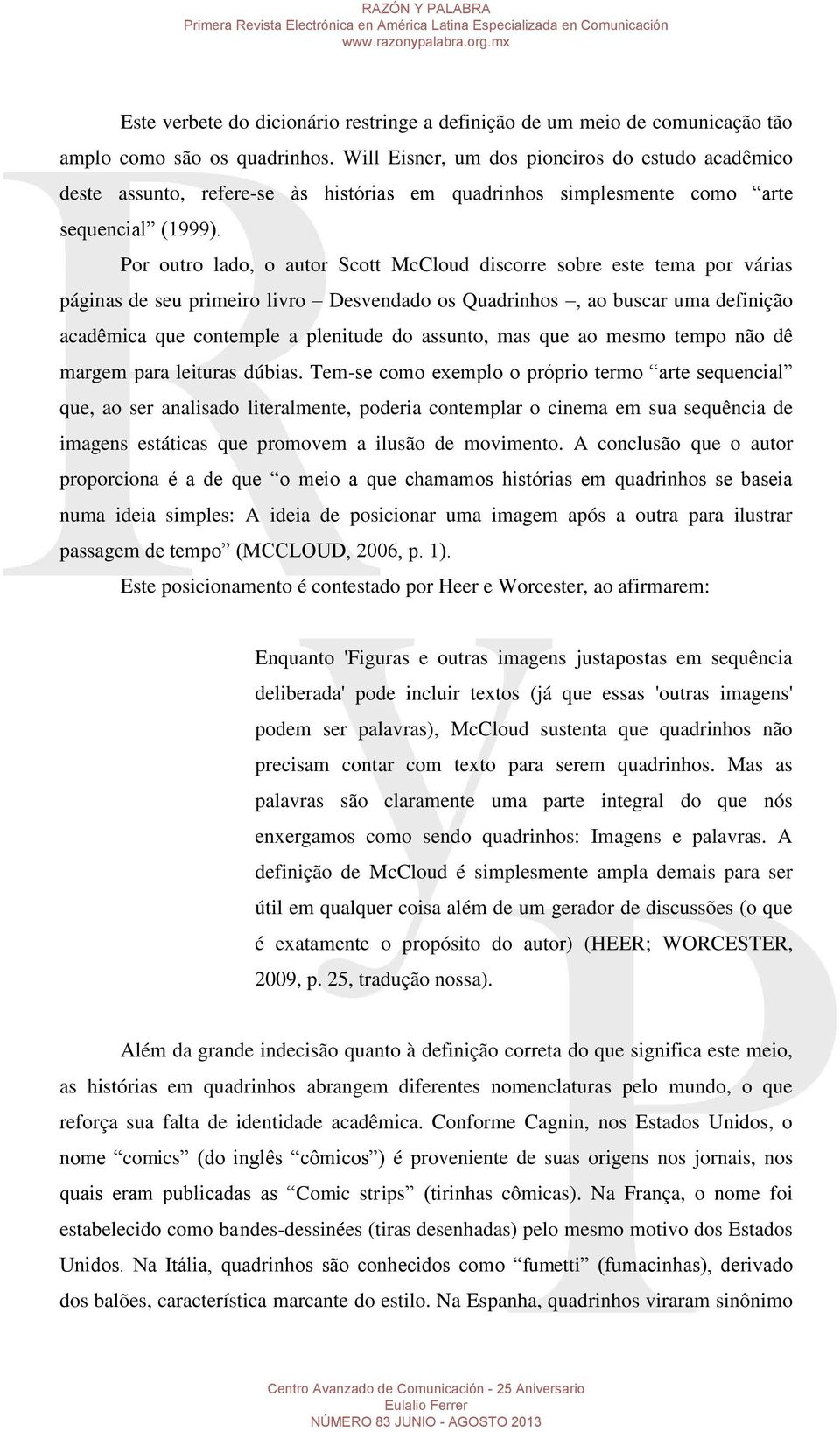 Por outro lado, o autor Scott McCloud discorre sobre este tema por várias páginas de seu primeiro livro Desvendado os Quadrinhos, ao buscar uma definição acadêmica que contemple a plenitude do