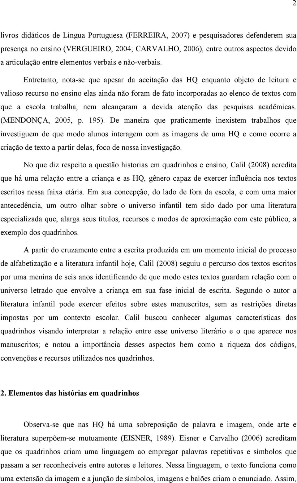 Entretanto, nota-se que apesar da aceitação das HQ enquanto objeto de leitura e valioso recurso no ensino elas ainda não foram de fato incorporadas ao elenco de textos com que a escola trabalha, nem