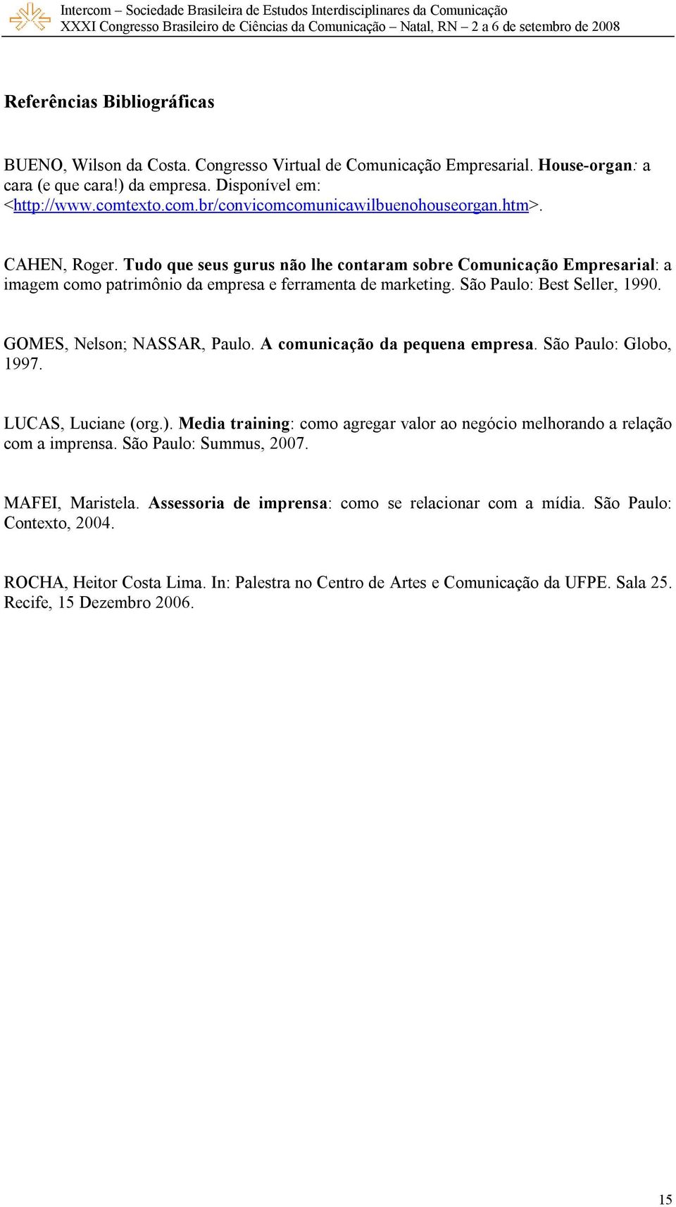 São Paulo: Best Seller, 1990. GOMES, Nelson; NASSAR, Paulo. A comunicação da pequena empresa. São Paulo: Globo, 1997. LUCAS, Luciane (org.).