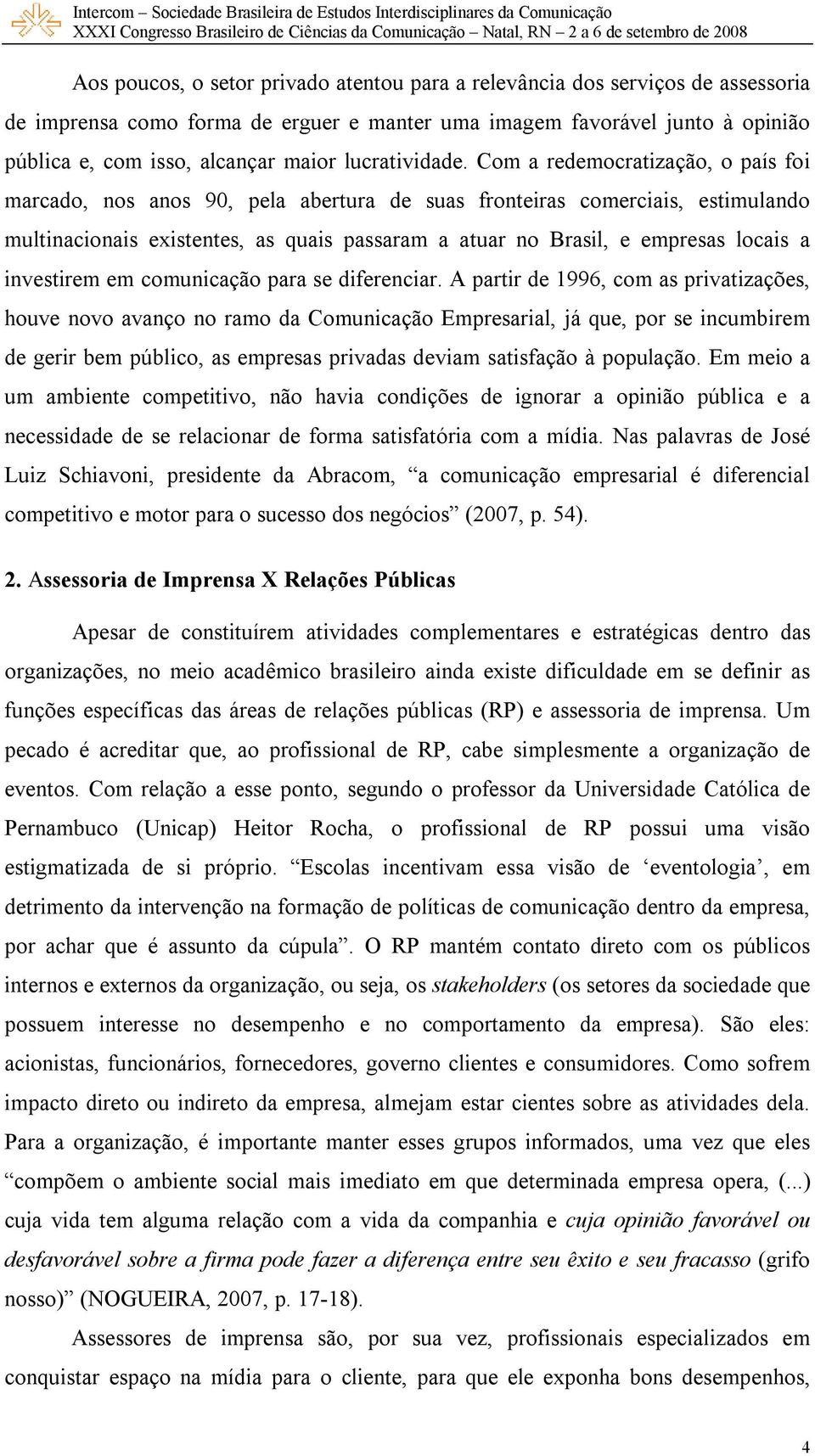 Com a redemocratização, o país foi marcado, nos anos 90, pela abertura de suas fronteiras comerciais, estimulando multinacionais existentes, as quais passaram a atuar no Brasil, e empresas locais a