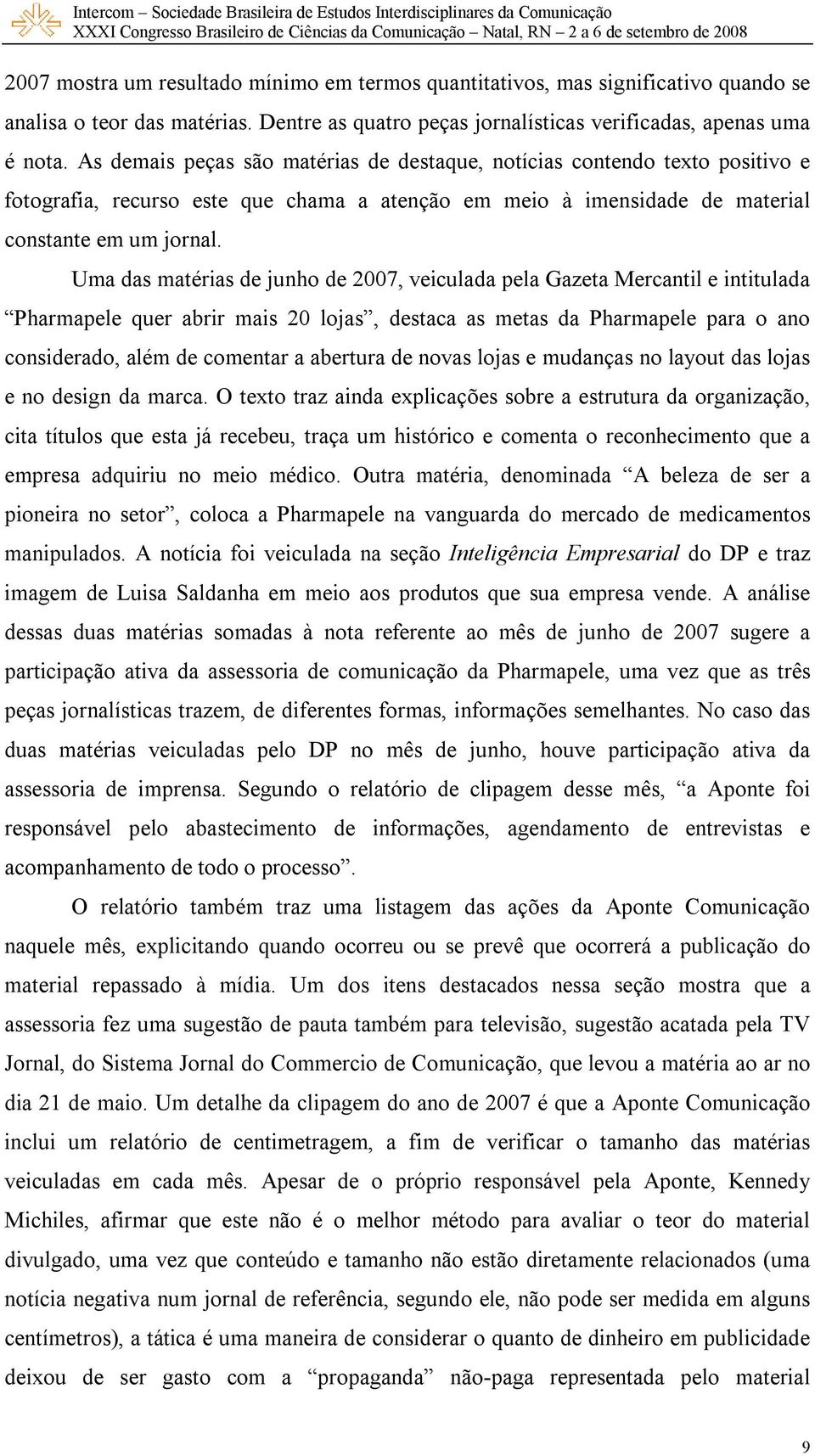 Uma das matérias de junho de 2007, veiculada pela Gazeta Mercantil e intitulada Pharmapele quer abrir mais 20 lojas, destaca as metas da Pharmapele para o ano considerado, além de comentar a abertura