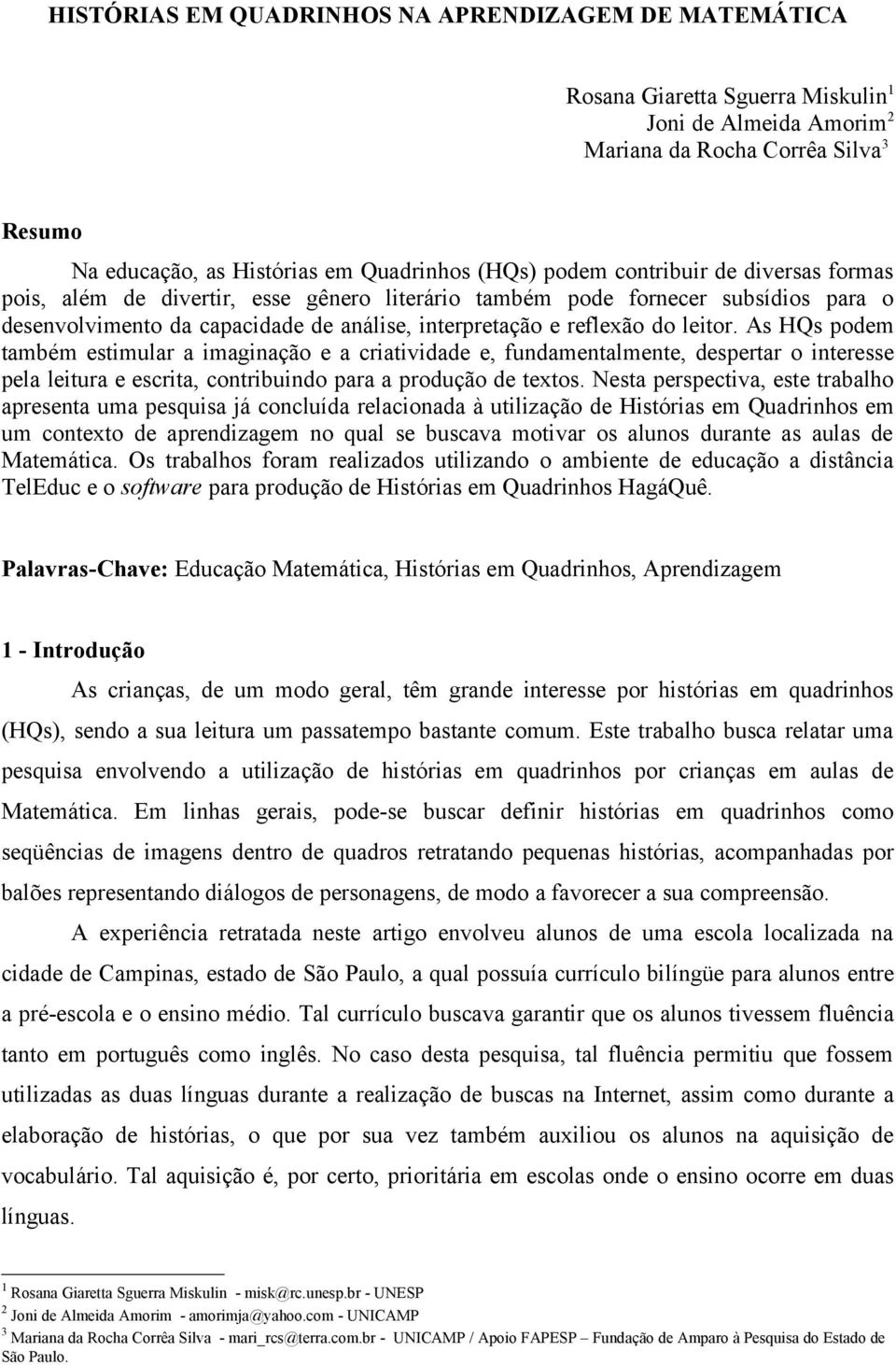 As HQs podem também estimular a imaginação e a criatividade e, fundamentalmente, despertar o interesse pela leitura e escrita, contribuindo para a produção de textos.