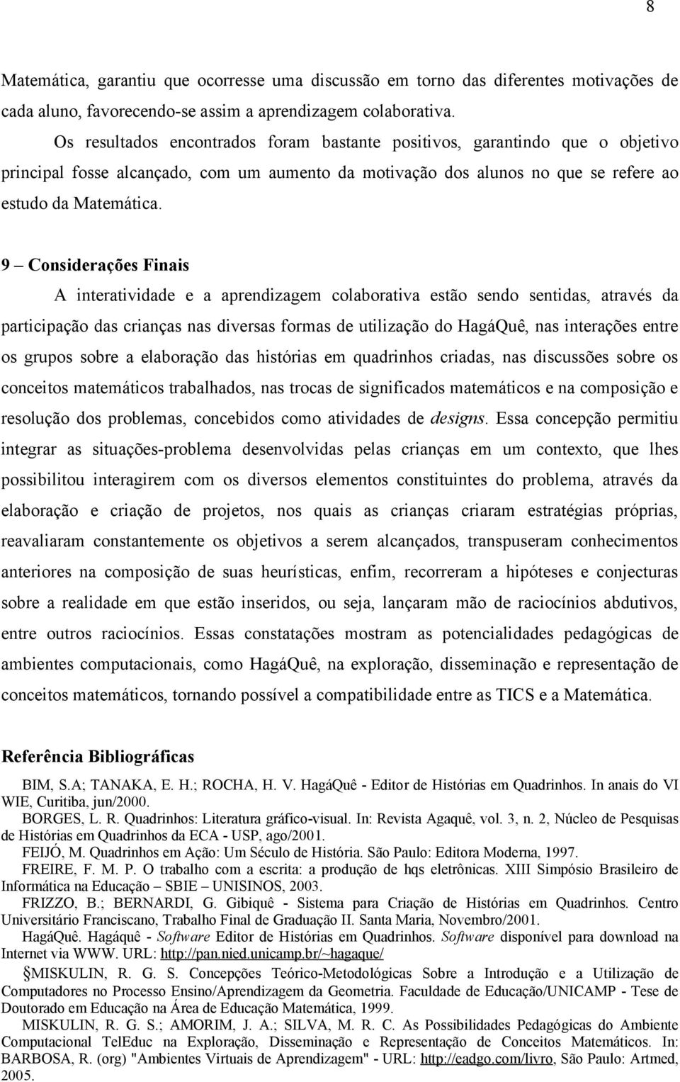 9 Considerações Finais A interatividade e a aprendizagem colaborativa estão sendo sentidas, através da participação das crianças nas diversas formas de utilização do HagáQuê, nas interações entre os