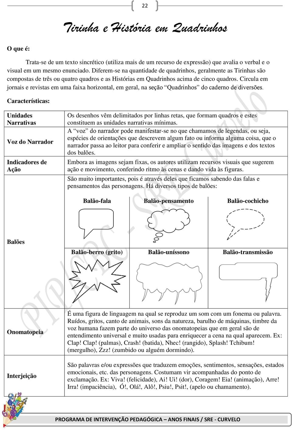 Circula em jornais e revistas em uma faixa horizontal, em geral, na seção Quadrinhos do caderno de diversões.