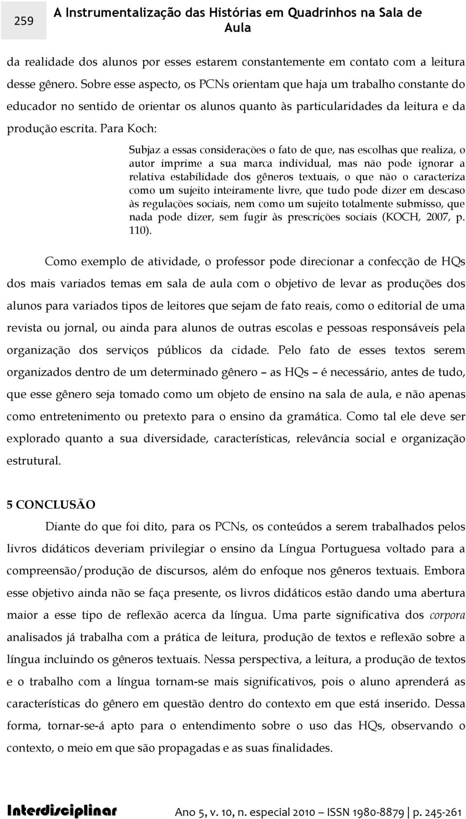 Para Koch: Subjaz a essas considerações o fato de que, nas escolhas que realiza, o autor imprime a sua marca individual, mas não pode ignorar a relativa estabilidade dos gêneros textuais, o que não o