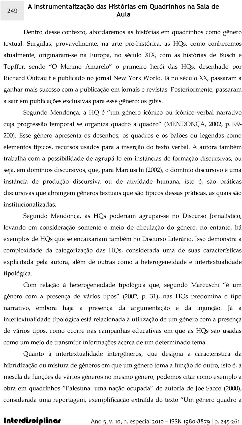 herói das HQs, desenhado por Richard Outcault e publicado no jornal New York World. Já no século XX, passaram a ganhar mais sucesso com a publicação em jornais e revistas.