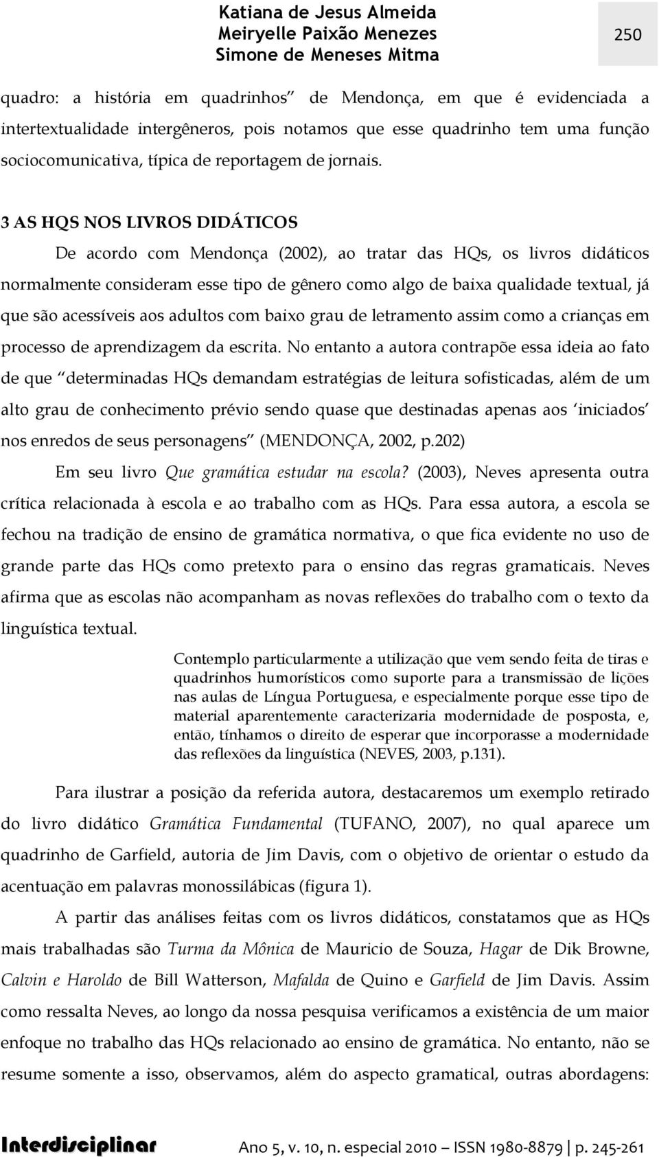 3 AS HQS NOS LIVROS DIDÁTICOS De acordo com Mendonça (2002), ao tratar das HQs, os livros didáticos normalmente consideram esse tipo de gênero como algo de baixa qualidade textual, já que são