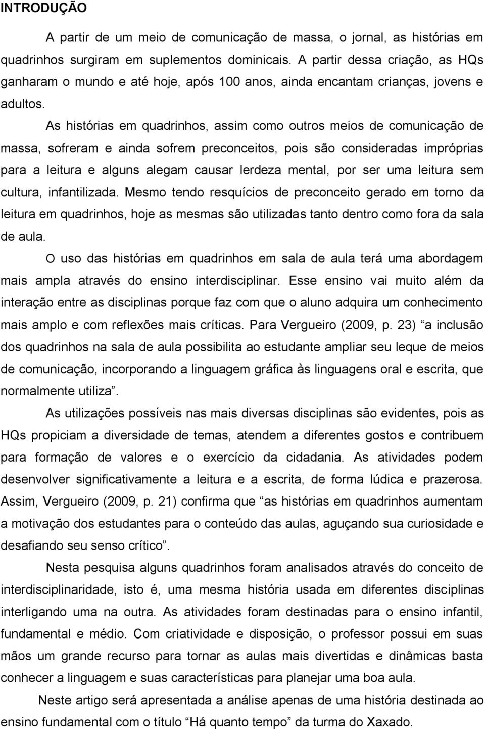 As histórias em quadrinhos, assim como outros meios de comunicação de massa, sofreram e ainda sofrem preconceitos, pois são consideradas impróprias para a leitura e alguns alegam causar lerdeza