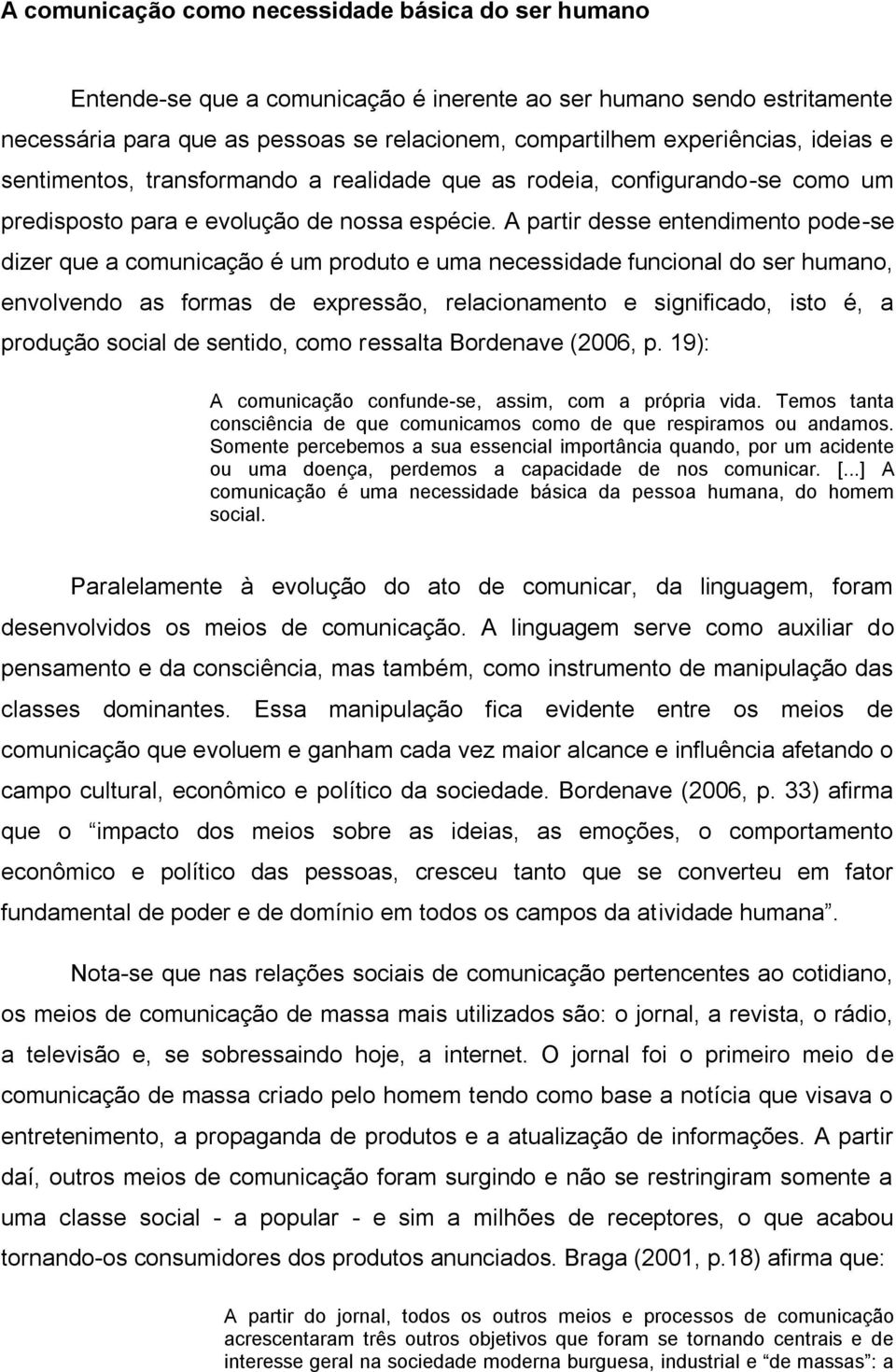 A partir desse entendimento pode-se dizer que a comunicação é um produto e uma necessidade funcional do ser humano, envolvendo as formas de expressão, relacionamento e significado, isto é, a produção