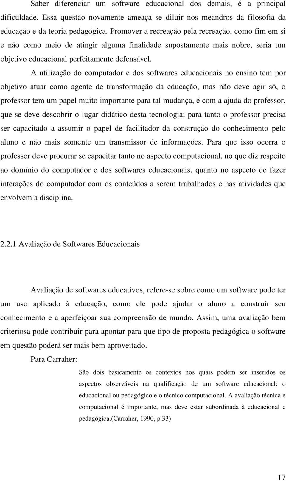 A utilização do computador e dos softwares educacionais no ensino tem por objetivo atuar como agente de transformação da educação, mas não deve agir só, o professor tem um papel muito importante para