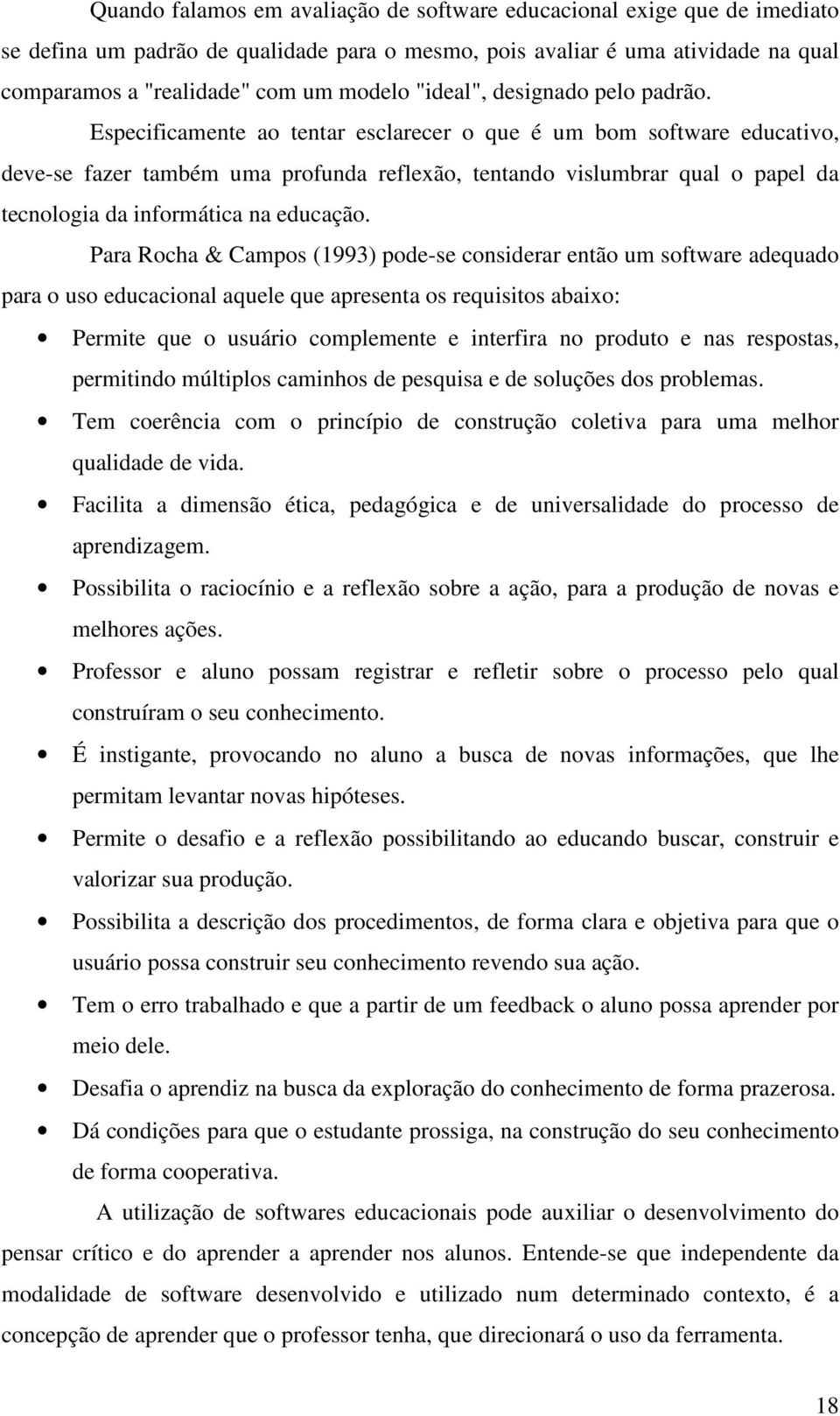 Especificamente ao tentar esclarecer o que é um bom software educativo, deve-se fazer também uma profunda reflexão, tentando vislumbrar qual o papel da tecnologia da informática na educação.