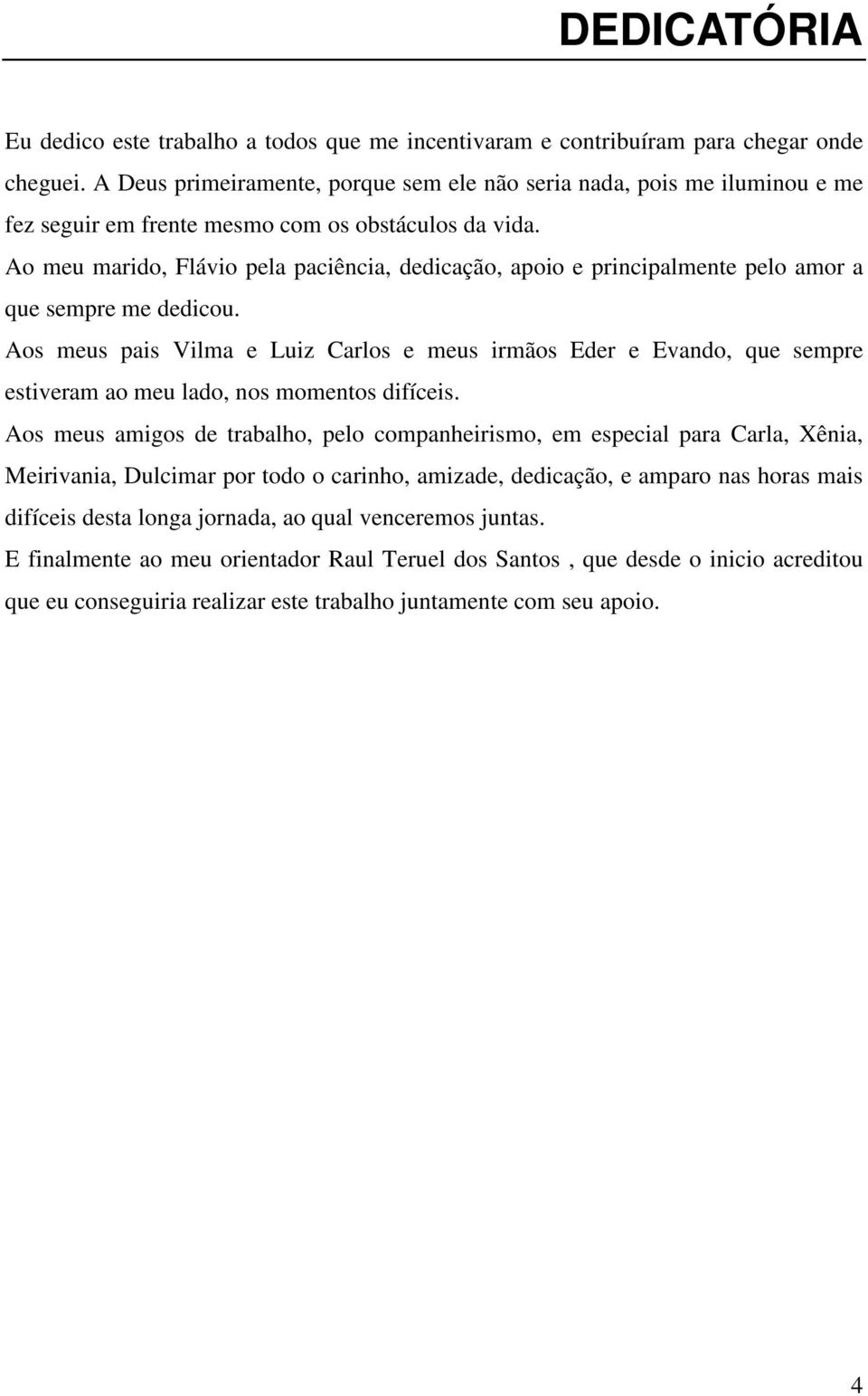 Ao meu marido, Flávio pela paciência, dedicação, apoio e principalmente pelo amor a que sempre me dedicou.