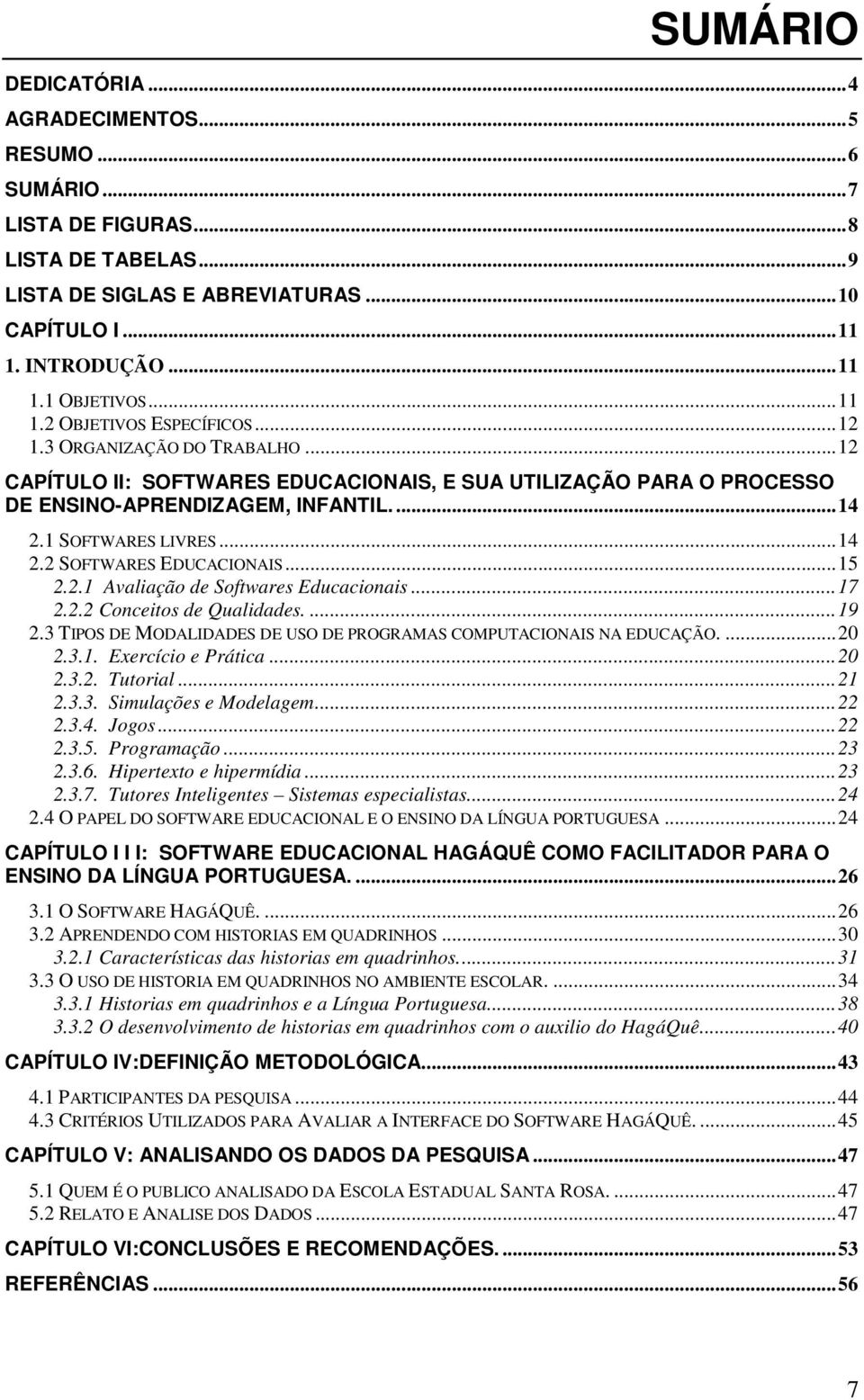 1 SOFTWARES LIVRES... 14 2.2 SOFTWARES EDUCACIONAIS... 15 2.2.1 Avaliação de Softwares Educacionais... 17 2.2.2 Conceitos de Qualidades.... 19 2.