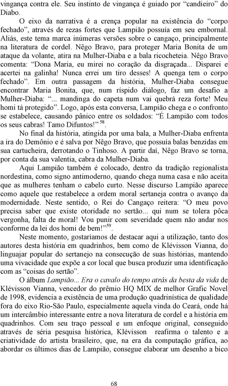 Aliás, este tema marca inúmeras versões sobre o cangaço, principalmente na literatura de cordel.