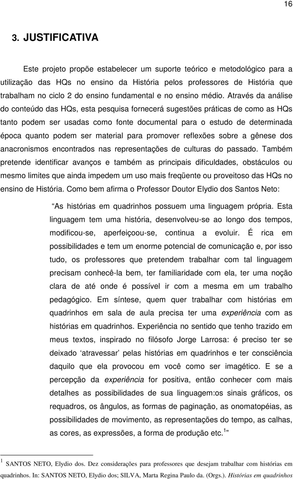 Através da análise do conteúdo das HQs, esta pesquisa fornecerá sugestões práticas de como as HQs tanto podem ser usadas como fonte documental para o estudo de determinada época quanto podem ser