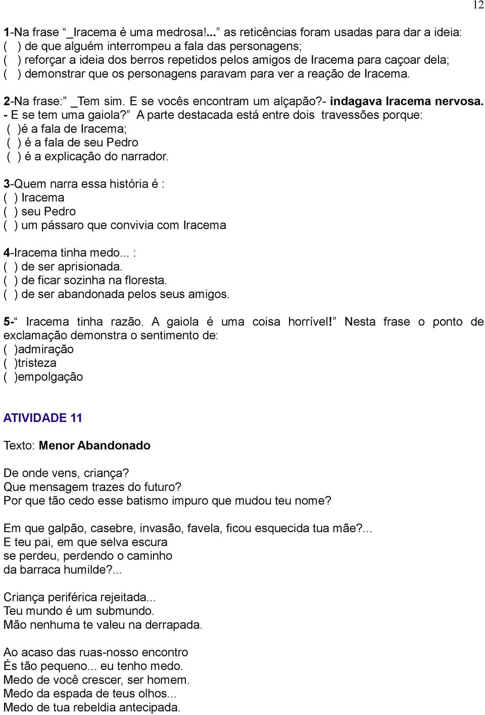 demonstrar que os personagens paravam para ver a reação de Iracema. 2-Na frase: _Tem sim. E se vocês encontram um alçapão?- indagava Iracema nervosa. - E se tem uma gaiola?