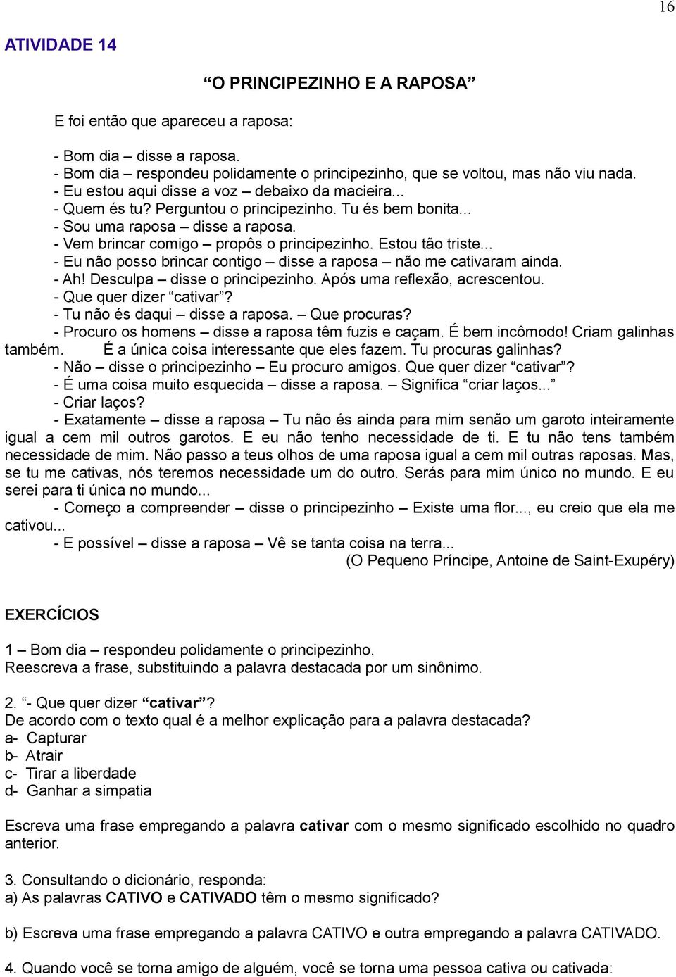 Estou tão triste... - Eu não posso brincar contigo disse a raposa não me cativaram ainda. - Ah! Desculpa disse o principezinho. Após uma reflexão, acrescentou. - Que quer dizer cativar?