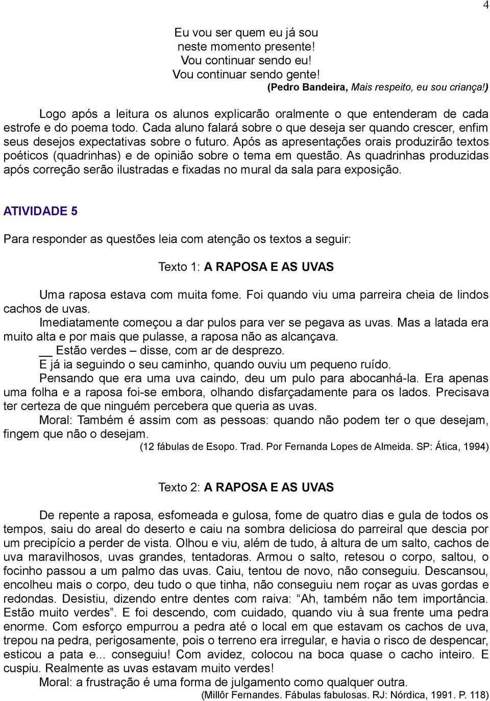 Cada aluno falará sobre o que deseja ser quando crescer, enfim seus desejos expectativas sobre o futuro.