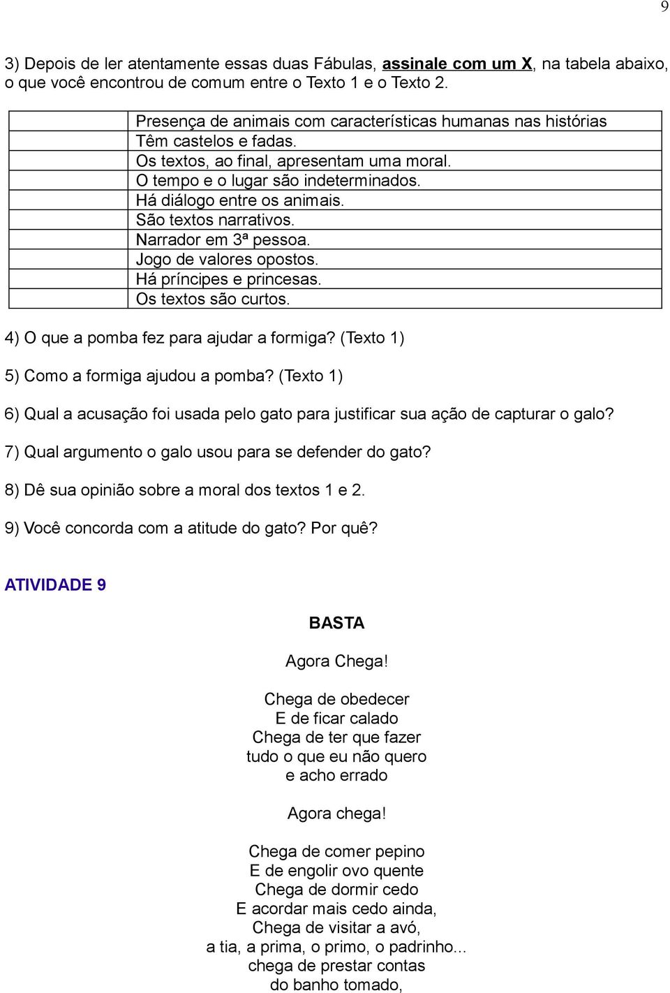 São textos narrativos. Narrador em 3ª pessoa. Jogo de valores opostos. Há príncipes e princesas. Os textos são curtos. 4) O que a pomba fez para ajudar a formiga?