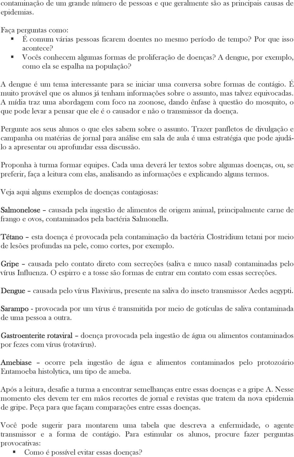 A dengue é um tema interessante para se iniciar uma conversa sobre formas de contágio. É muito provável que os alunos já tenham informações sobre o assunto, mas talvez equivocadas.