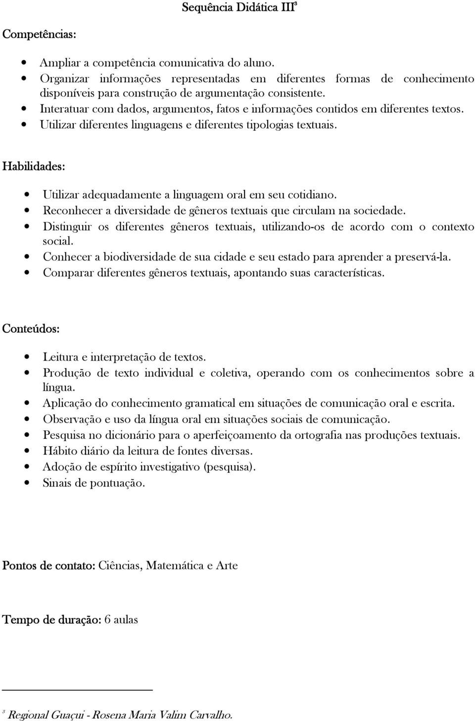 Interatuar com dados, argumentos, fatos e informações contidos em diferentes textos. Utilizar diferentes linguagens e diferentes tipologias textuais.