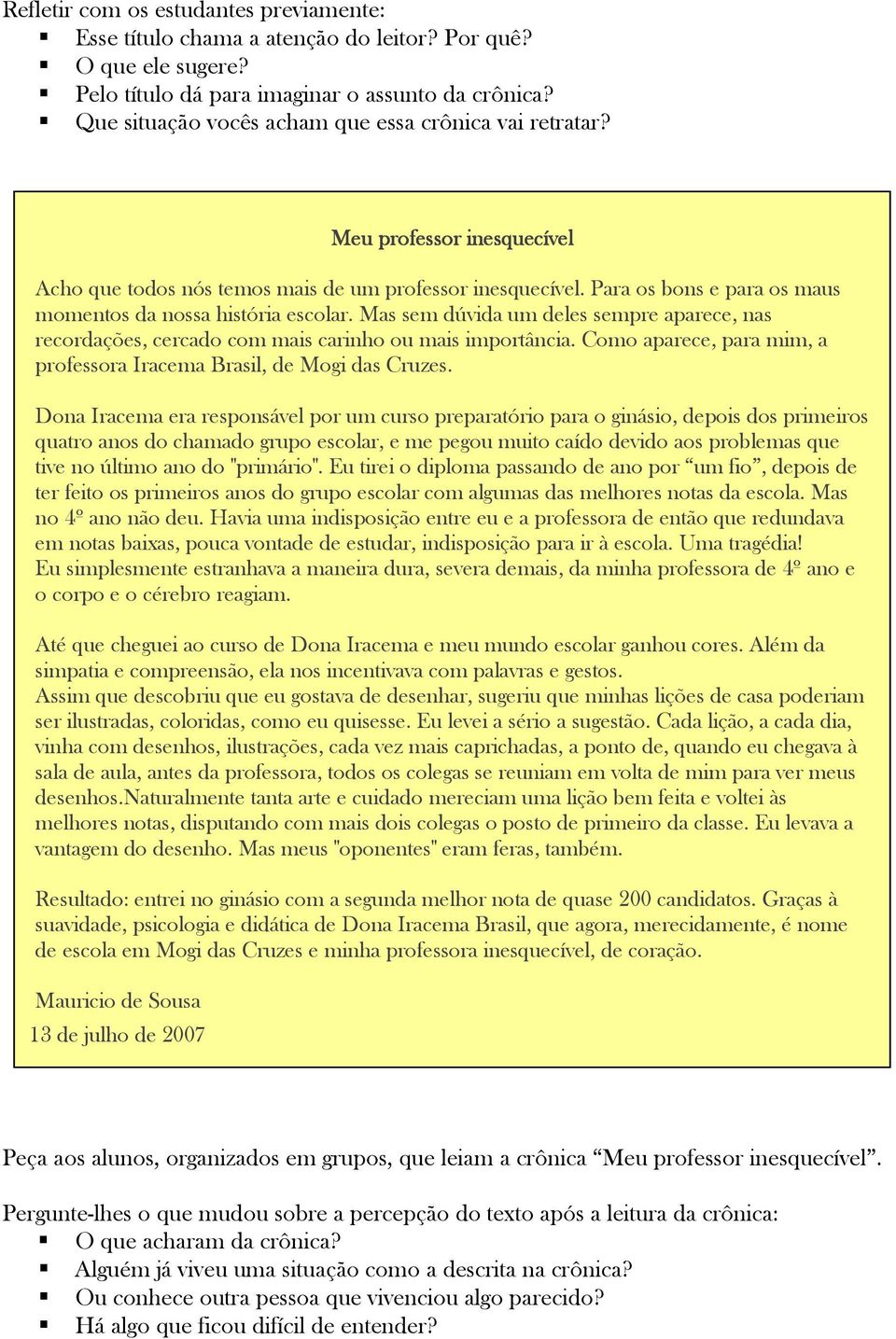 Para os bons e para os maus momentos da nossa história escolar. Mas sem dúvida um deles sempre aparece, nas recordações, cercado com mais carinho ou mais importância.