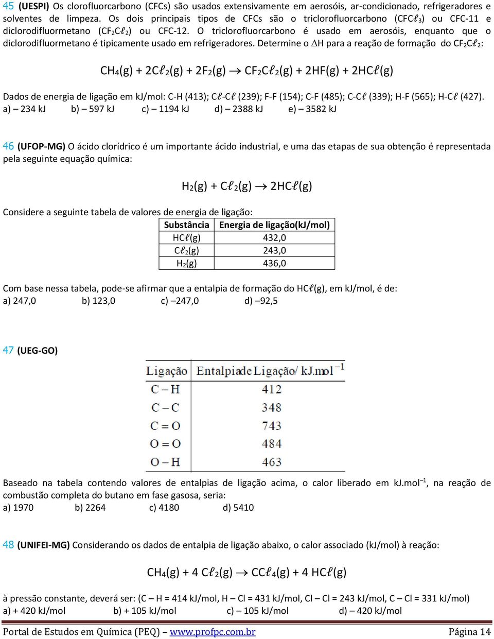 O triclorofluorcarbono é usado em aerosóis, enquanto que o diclorodifluormetano é tipicamente usado em refrigeradores.