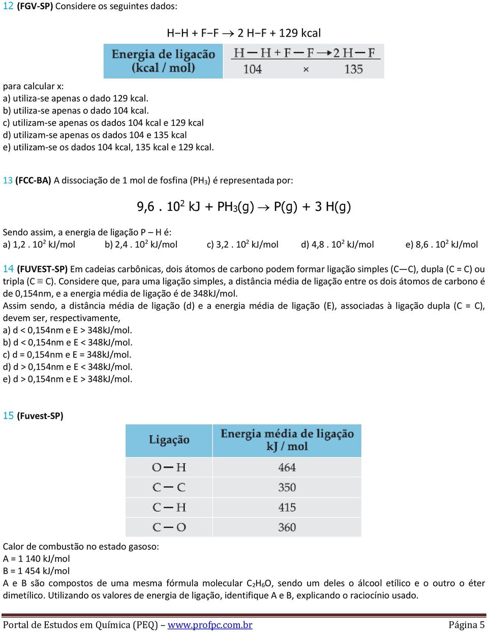 13 (F-BA) A dissociação de 1 mol de fosfina (P 3) é representada por: 9,6. 10 2 kj + P3(g) P(g) + 3 (g) Sendo assim, a energia de ligação P é: a) 1,2. 10 2 kj/mol b) 2,4. 10 2 kj/mol c) 3,2.