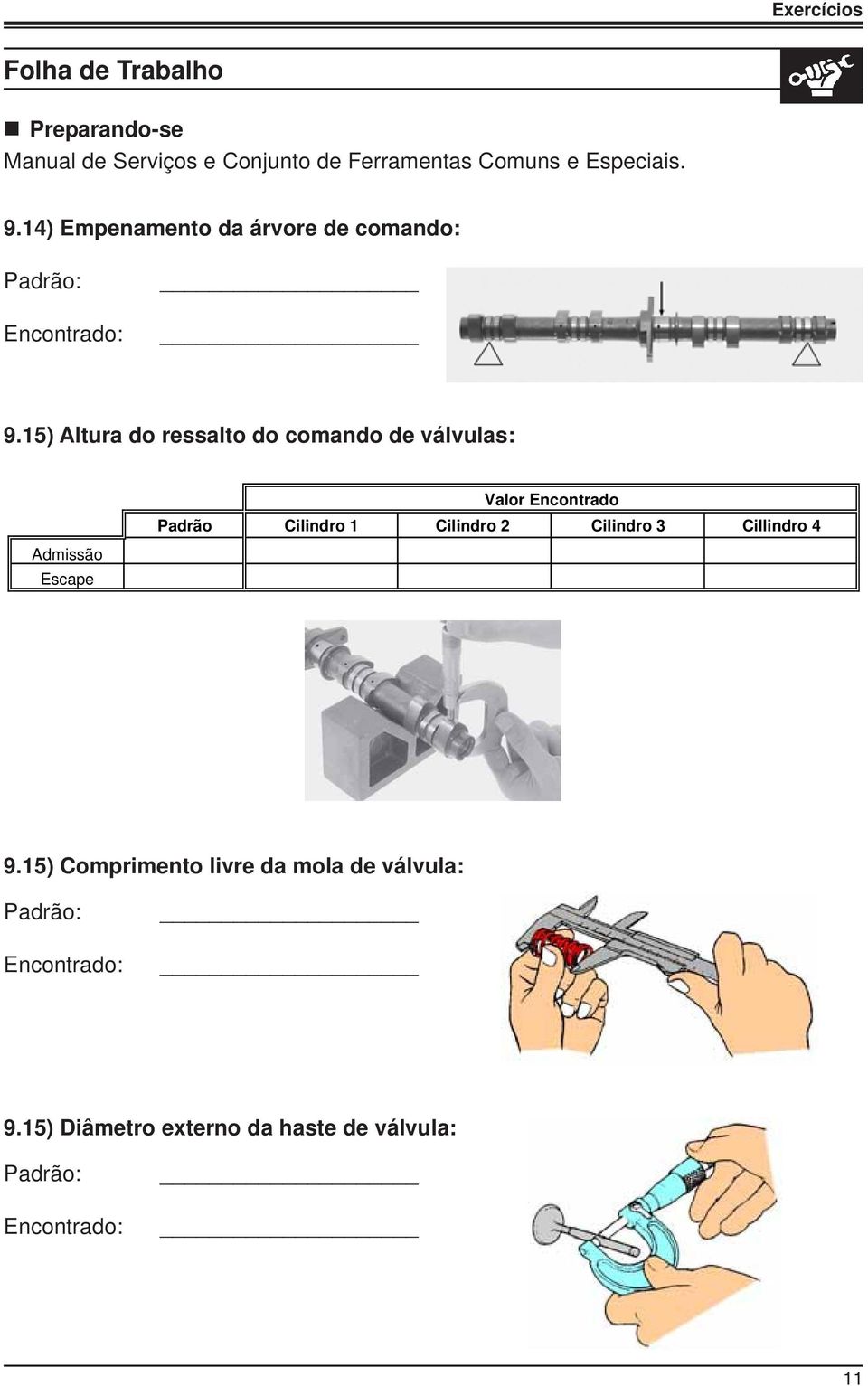 15) Altura do ressalto do comando de válvulas: Admissão Escape Valor Encontrado Padrão Cilindro 1 Cilindro