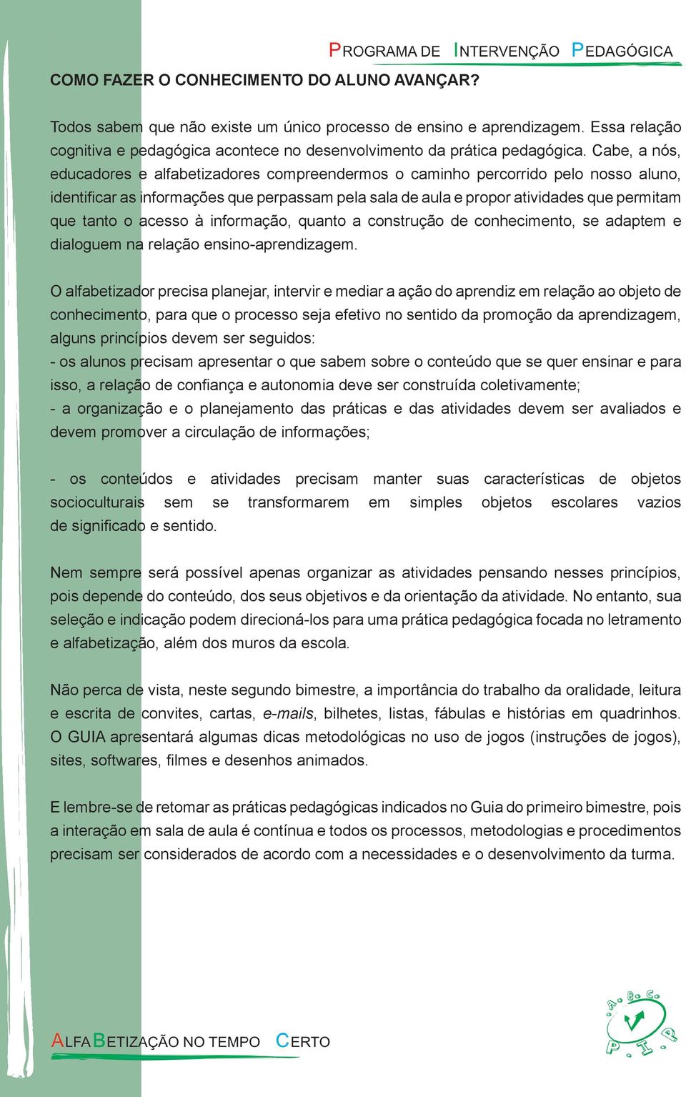 Cabe, a nós, educadores e alfabetizadores compreendermos o caminho percorrido pelo nosso aluno, identifi car as informações que perpassam pela sala de aula e propor atividades que permitam que tanto