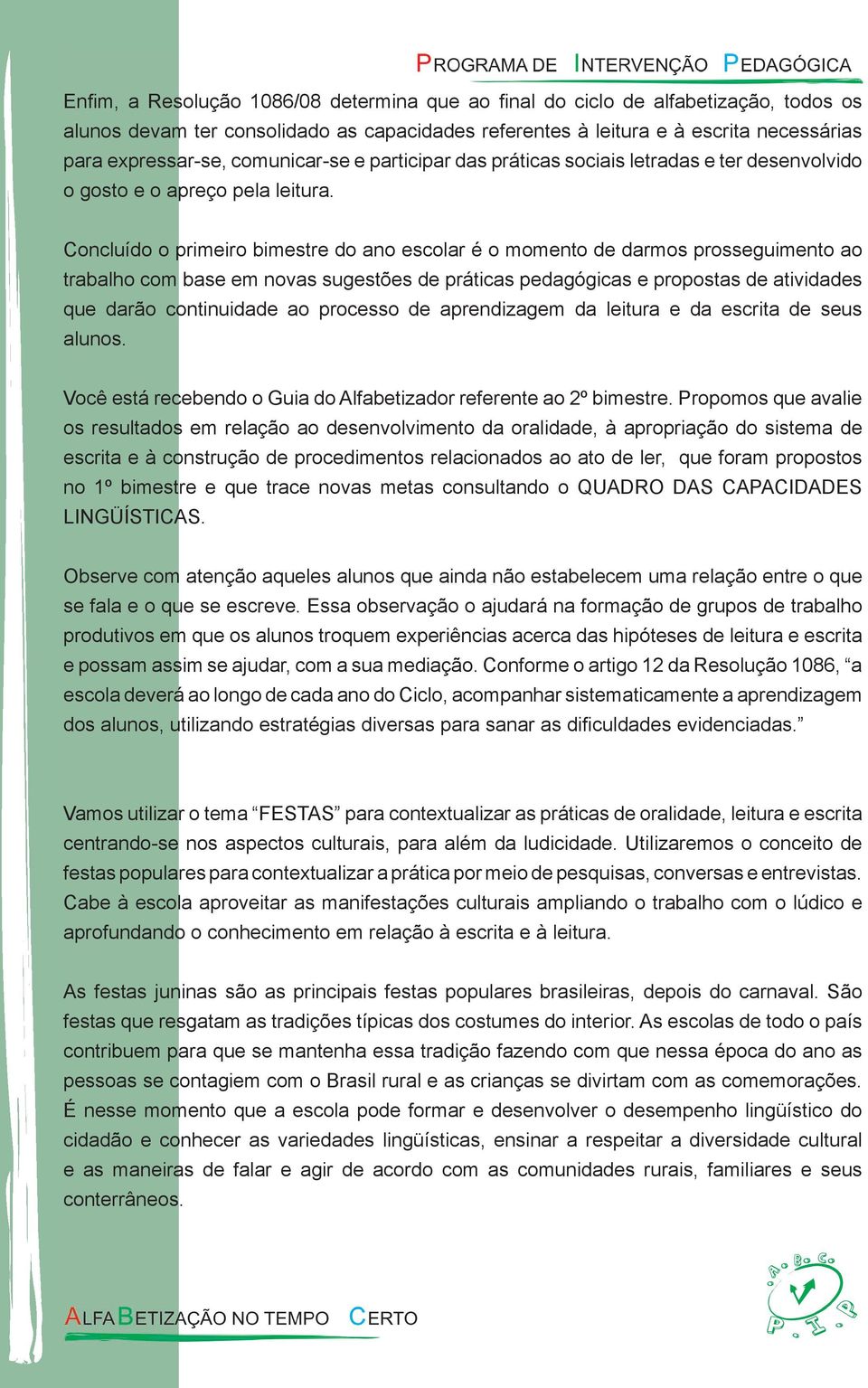 Concluído o primeiro bimestre do ano escolar é o momento de darmos prosseguimento ao trabalho com base em novas sugestões de práticas pedagógicas e propostas de atividades que darão continuidade ao