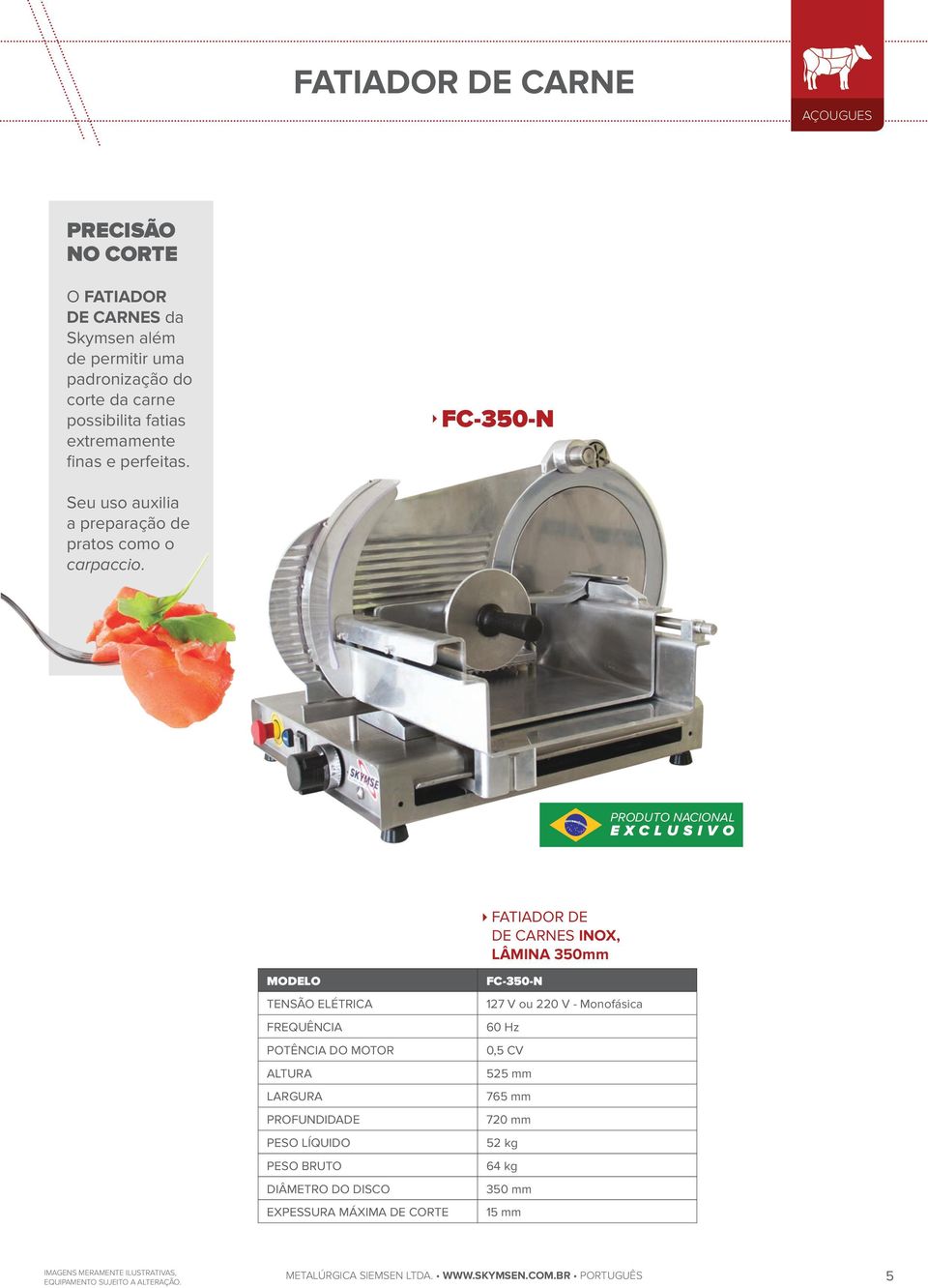 PRODUTO NACIONAL EXCLUSIVO FATIADOR DE DE CARNES INOX, LÂMINA 350mm MODELO TENSÃO ELÉTRICA FREQUÊNCIA POTÊNCIA DO MOTOR ALTURA LARGURA PROFUNDIDADE PESO