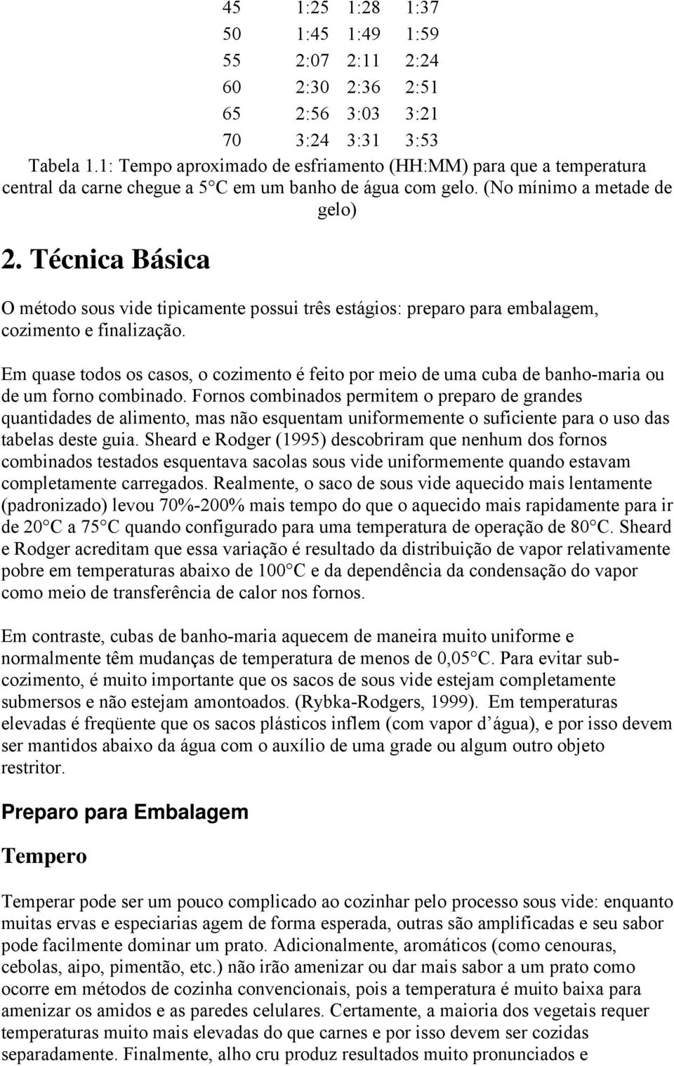 Técnica Básica O método sous vide tipicamente possui três estágios: preparo para embalagem, cozimento e finalização.