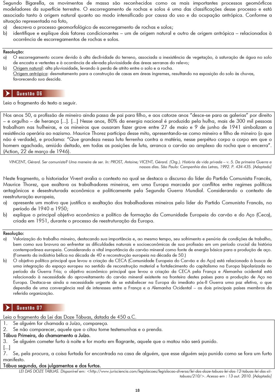 Conforme a situação representada na foto, a) descreva o processo geomorfológico de escorregamento de rochas e solos; b) identifique e explique dois fatores condicionantes um de origem natural e outro