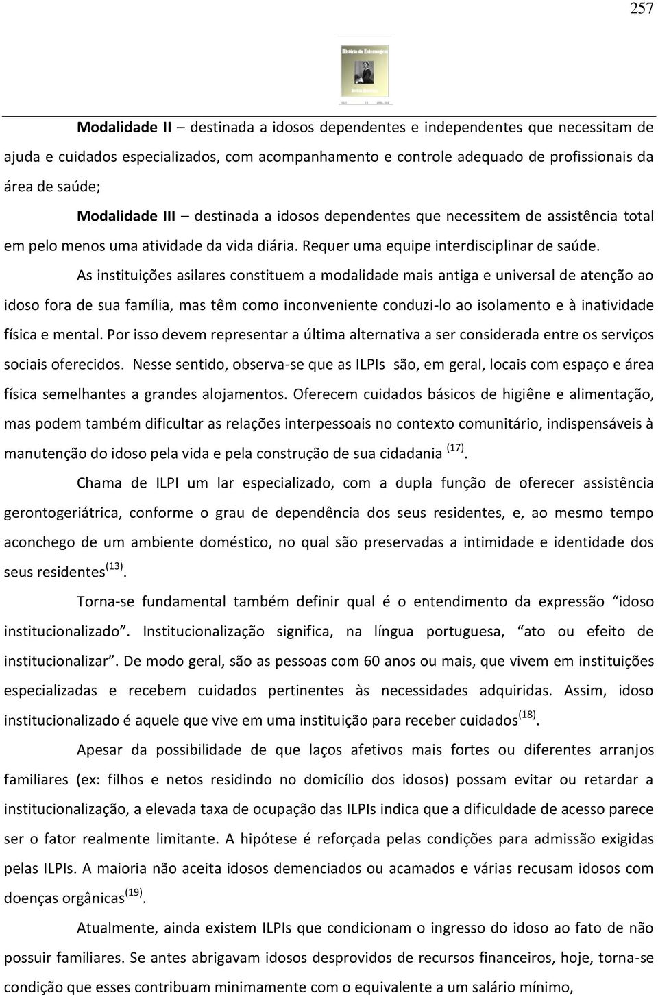 As instituições asilares constituem a modalidade mais antiga e universal de atenção ao idoso fora de sua família, mas têm como inconveniente conduzi-lo ao isolamento e à inatividade física e mental.