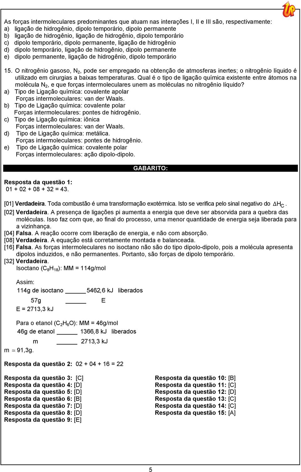 hidrogênio, dipolo temporário 15. O nitrogênio gasoso, N 2, pode ser empregado na obtenção de atmosferas inertes; o nitrogênio líquido é utilizado em cirurgias a baixas temperaturas.