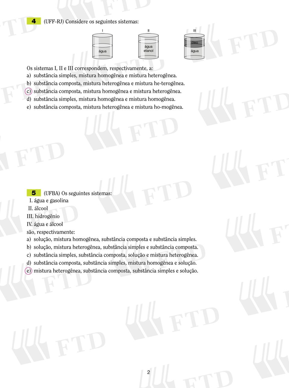 d) substância simples, mistura homogênea e mistura homogênea. e) substância composta, mistura heterogênea e mistura ho-mogênea. 5 (UFBA) Os seguintes sistemas: I. água e gasolina II. álcool III.