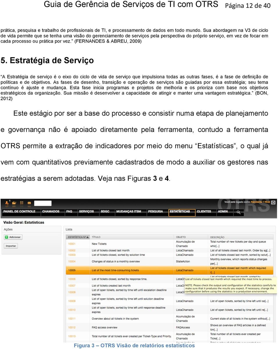 (FERNANDES & ABREU, 2009) 5. Estratégia de Serviço A Estratégia de serviço é o eixo do ciclo de vida de serviço que impulsiona todas as outras fases, é a fase de definição de políticas e de objetivos.