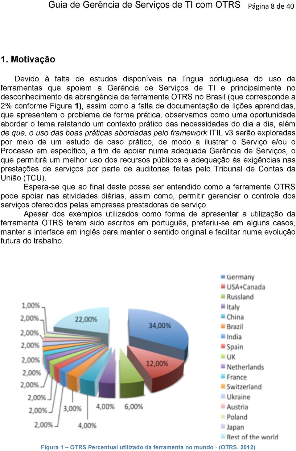 OTRS no Brasil (que corresponde a 2% conforme Figura 1), assim como a falta de documentação de lições aprendidas, que apresentem o problema de forma prática, observamos como uma oportunidade abordar