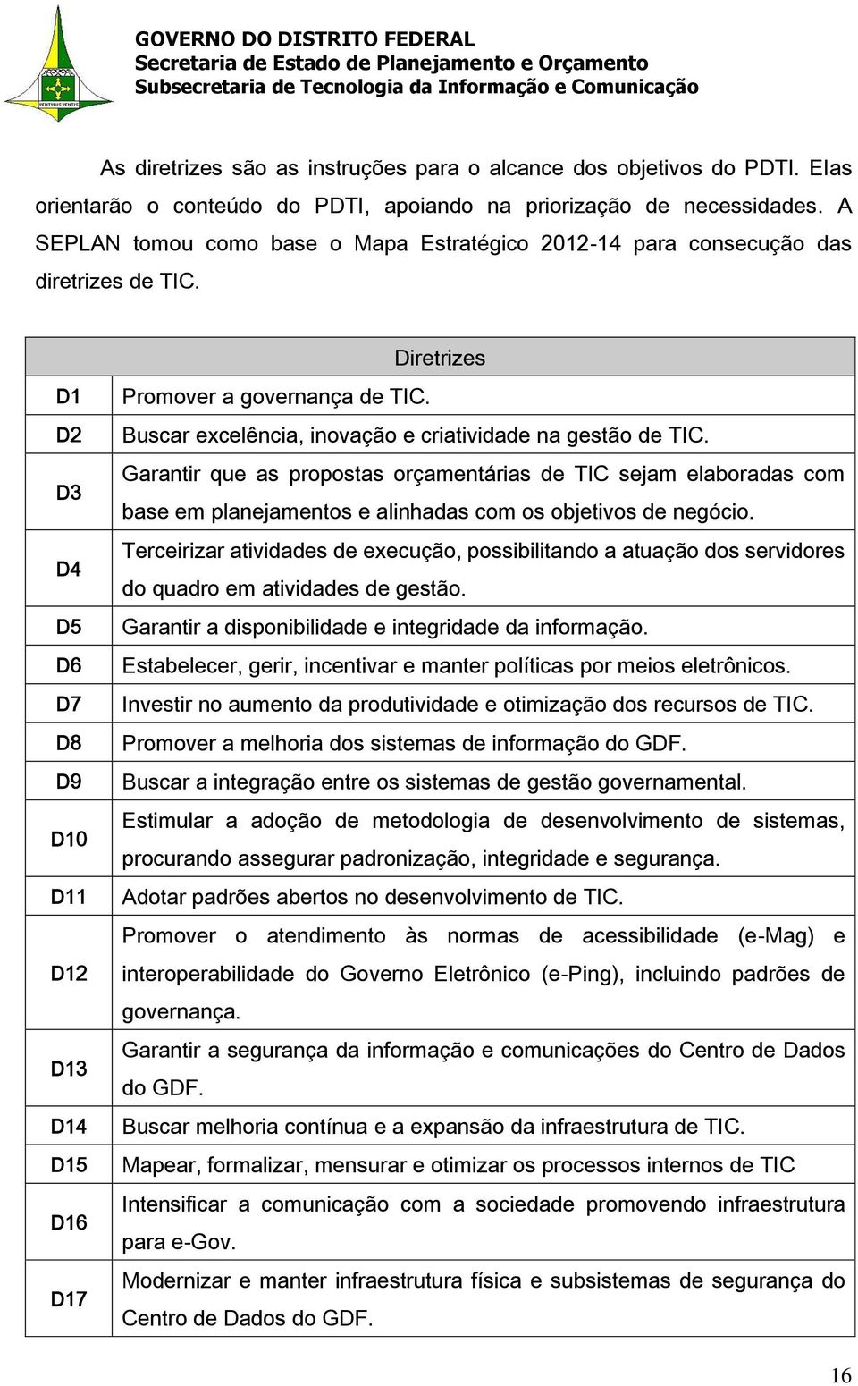 Buscar excelência, inovação e criatividade na gestão de TIC. Garantir que as propostas orçamentárias de TIC sejam elaboradas com base em planejamentos e alinhadas com os objetivos de negócio.