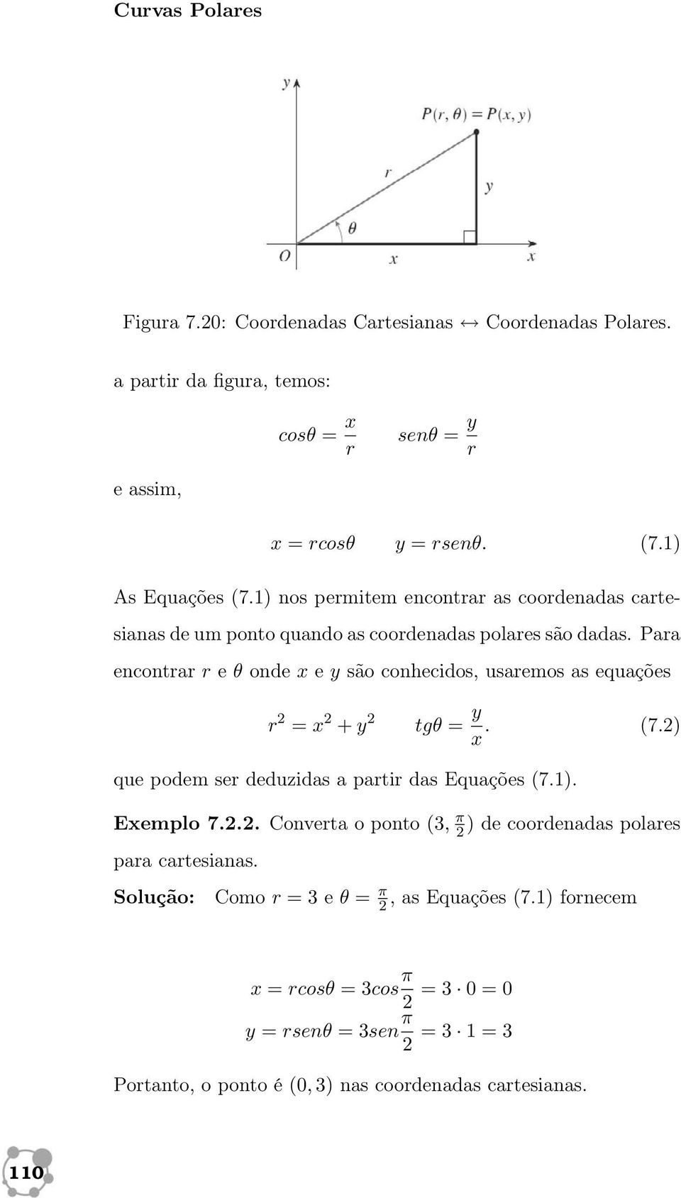 Para encontrar r e θ onde x e y são conhecidos, usaremos as equações r 2 = x 2 + y 2 tgθ = y x. (7.2) que podem ser deduzidas a partir das Equações (7.1). Exemplo 7.2.2. Converta o ponto (3, π 2 ) de coordenadas polares para cartesianas.