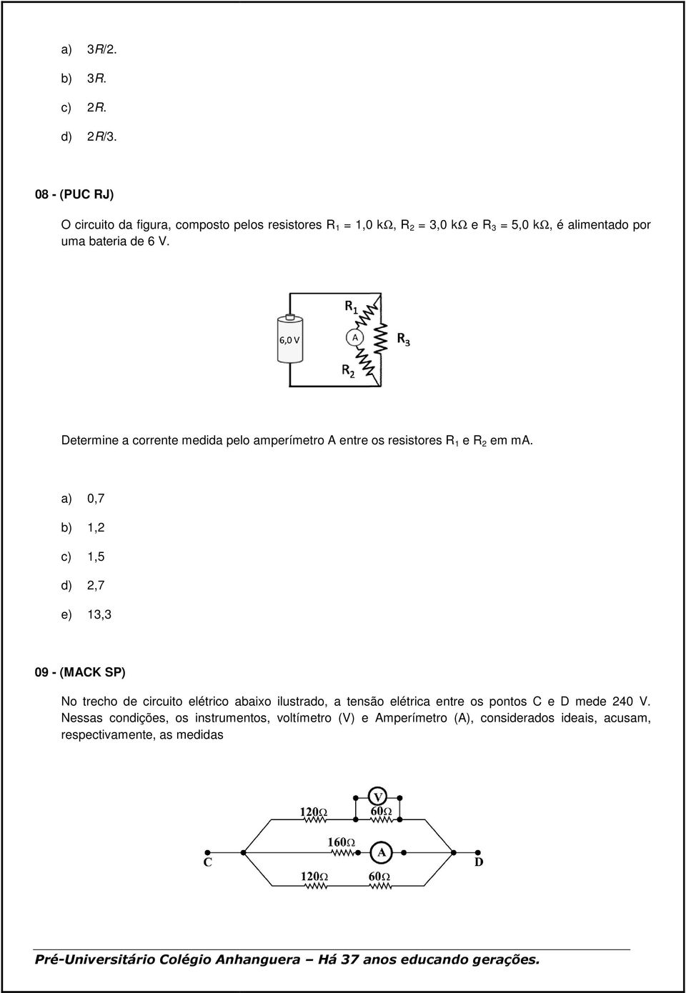 de 6 V. Determine a corrente medida pelo amperímetro A entre os resistores R 1 e R 2 em ma.