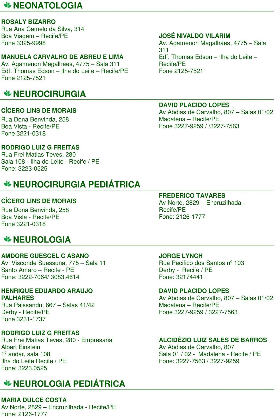 Thomas Edson Ilha do Leite Fone 2125-7521 DAVID PLACIDO LOPES Av Abdias de Carvalho, 807 Salas 01/02 Madalena Fone 3227-9259 / /3227-7563 RODRIGO LUIZ G FREITAS Rua Frei Matias Teves, 280 Sala 108 -